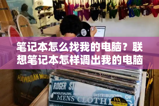 笔记本怎么找我的电脑？联想笔记本怎样调出我的电脑