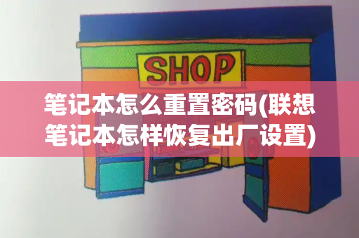 笔记本怎么重置密码(联想笔记本怎样恢复出厂设置)