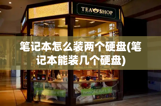笔记本怎么装两个硬盘(笔记本能装几个硬盘)