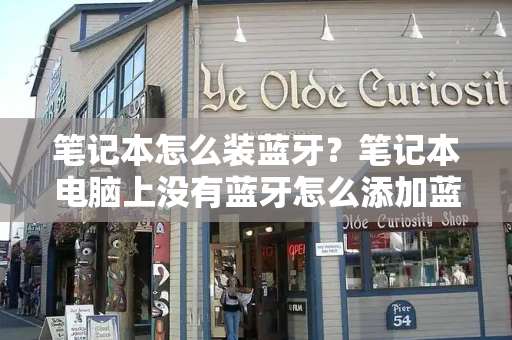 笔记本怎么装蓝牙？笔记本电脑上没有蓝牙怎么添加蓝牙-第1张图片-星选测评