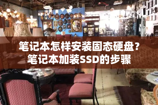 笔记本怎样安装固态硬盘？笔记本加装SSD的步骤