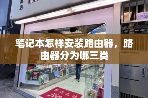 笔记本怎样安装路由器，路由器分为哪三类