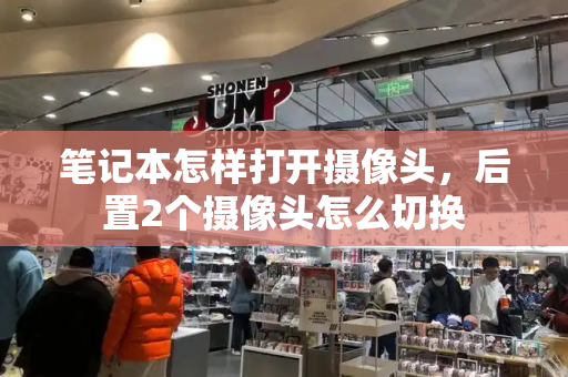 笔记本怎样打开摄像头，后置2个摄像头怎么切换-第1张图片-星选测评