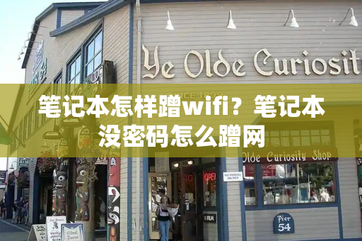 笔记本怎样蹭wifi？笔记本没密码怎么蹭网-第1张图片-星选测评