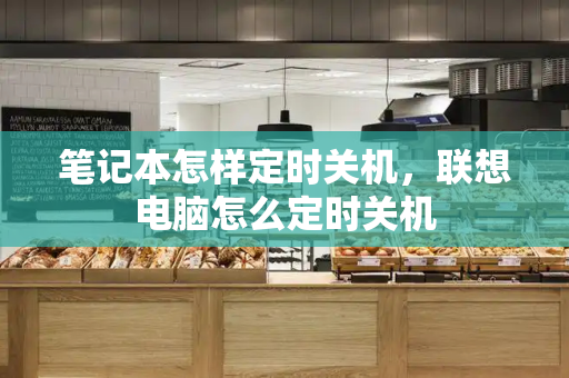 笔记本怎样定时关机，联想电脑怎么定时关机