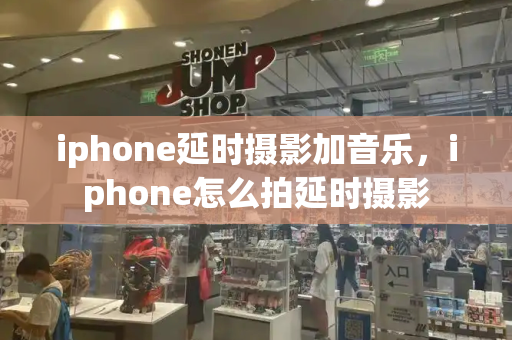 iphone延时摄影加音乐，iphone怎么拍延时摄影