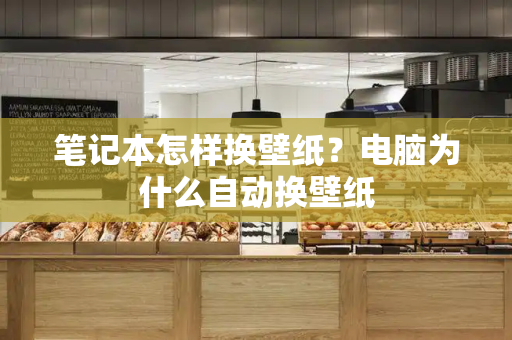 笔记本怎样换壁纸？电脑为什么自动换壁纸