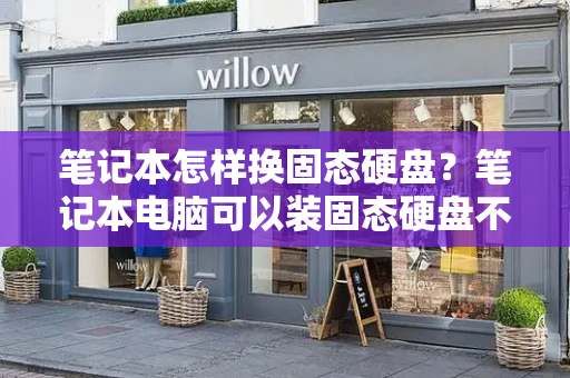 笔记本怎样换固态硬盘？笔记本电脑可以装固态硬盘不