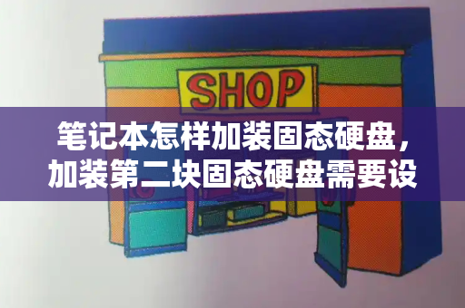 笔记本怎样加装固态硬盘，加装第二块固态硬盘需要设置什么