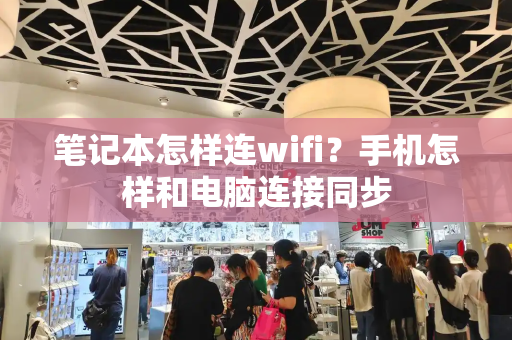 笔记本怎样连wifi？手机怎样和电脑连接同步-第1张图片-星选测评
