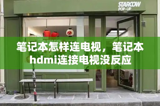 笔记本怎样连电视，笔记本hdmi连接电视没反应-第1张图片-星选测评