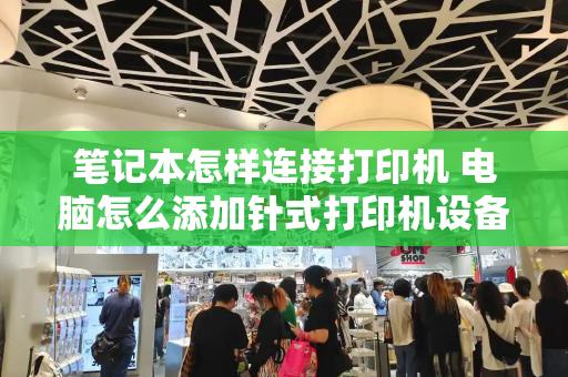 笔记本怎样连接打印机 电脑怎么添加针式打印机设备-第1张图片-星选测评