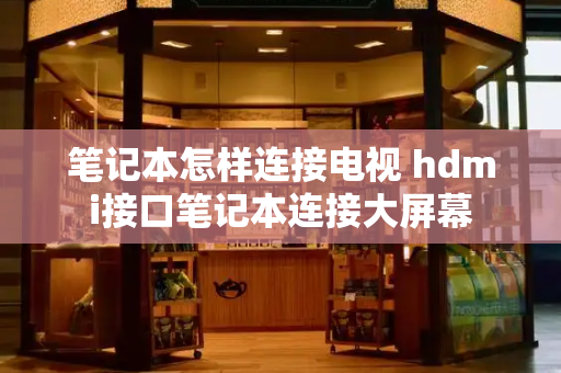 笔记本怎样连接电视 hdmi接口笔记本连接大屏幕