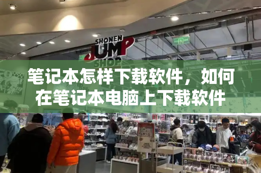 笔记本怎样下载软件，如何在笔记本电脑上下载软件-第1张图片-星选测评