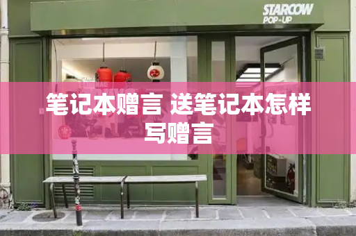 笔记本赠言 送笔记本怎样写赠言-第1张图片-星选测评
