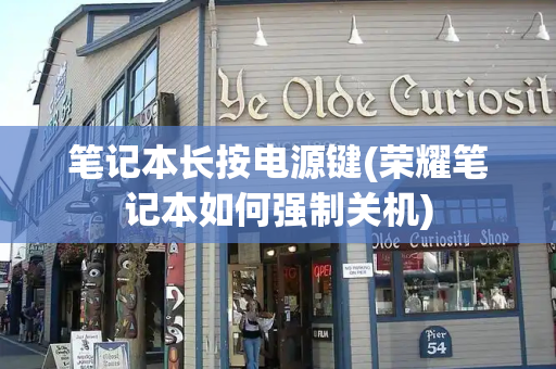 笔记本长按电源键(荣耀笔记本如何强制关机)