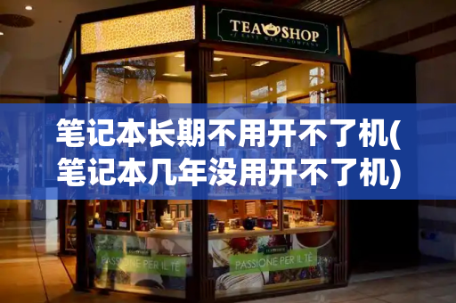 笔记本长期不用开不了机(笔记本几年没用开不了机)