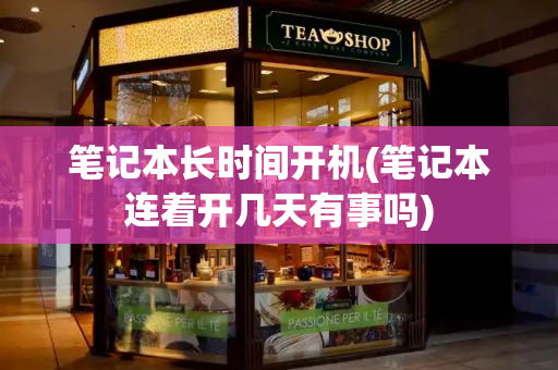 笔记本长时间开机(笔记本连着开几天有事吗)