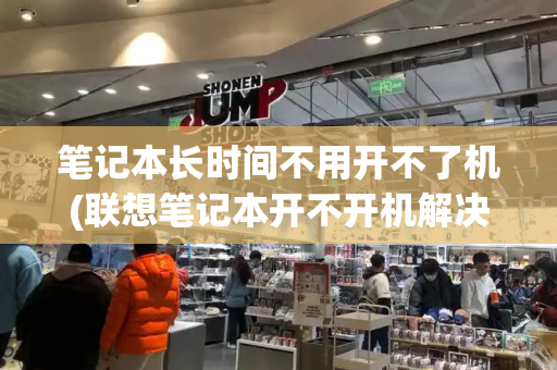 笔记本长时间不用开不了机(联想笔记本开不开机解决方法)