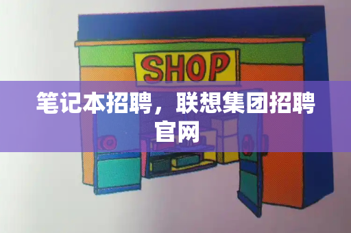 笔记本招聘，联想集团招聘官网-第1张图片-星选测评