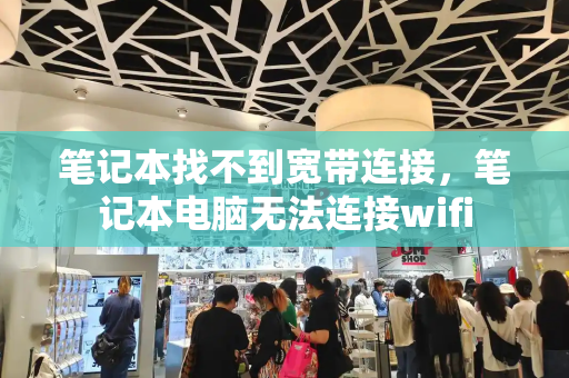 笔记本找不到宽带连接，笔记本电脑无法连接wifi-第1张图片-星选测评