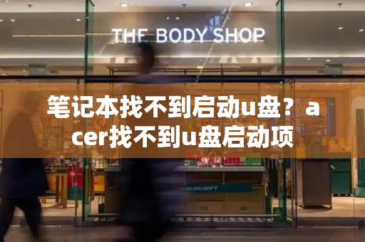 笔记本找不到启动u盘？acer找不到u盘启动项