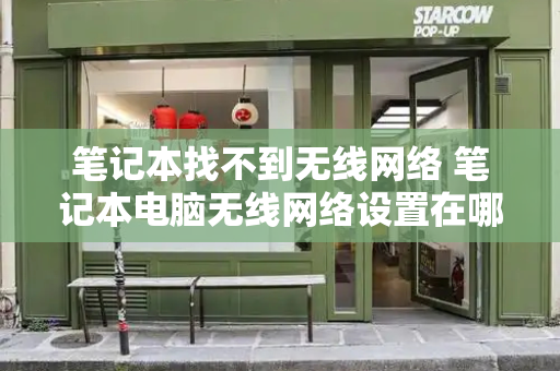 笔记本找不到无线网络 笔记本电脑无线网络设置在哪里