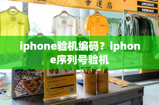 iphone验机编码？iphone序列号验机