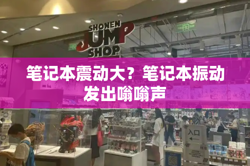 笔记本震动大？笔记本振动发出嗡嗡声