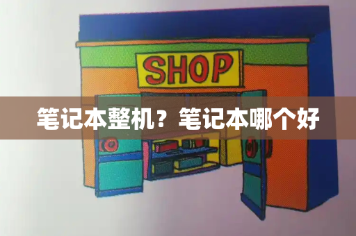 笔记本整机？笔记本哪个好-第1张图片-星选测评