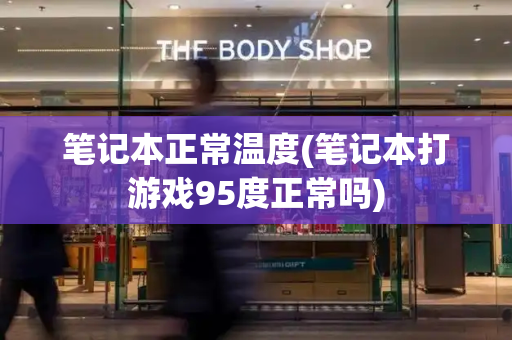笔记本正常温度(笔记本打游戏95度正常吗)