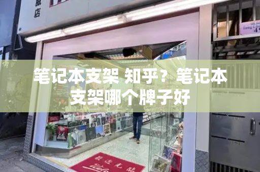 笔记本支架 知乎？笔记本支架哪个牌子好
