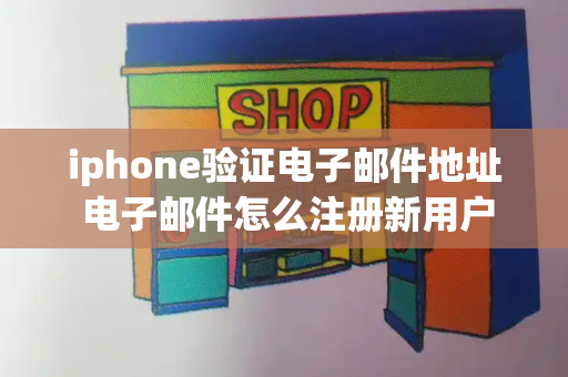 iphone验证电子邮件地址 电子邮件怎么注册新用户