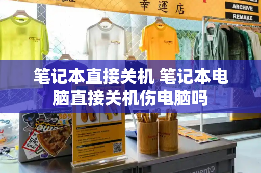 笔记本直接关机 笔记本电脑直接关机伤电脑吗