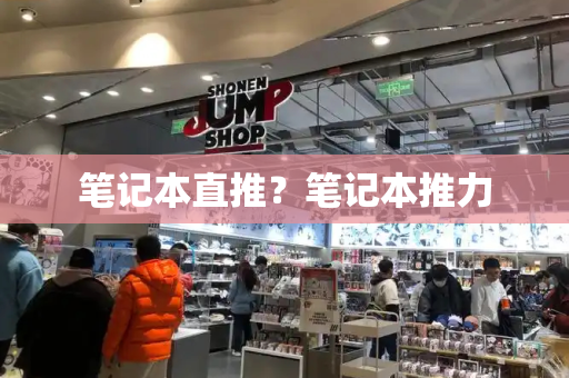 笔记本直推？笔记本推力-第1张图片-星选测评