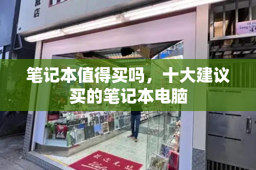 笔记本值得买吗，十大建议买的笔记本电脑-第1张图片-星选测评