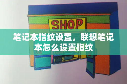 笔记本指纹设置，联想笔记本怎么设置指纹-第1张图片-星选测评