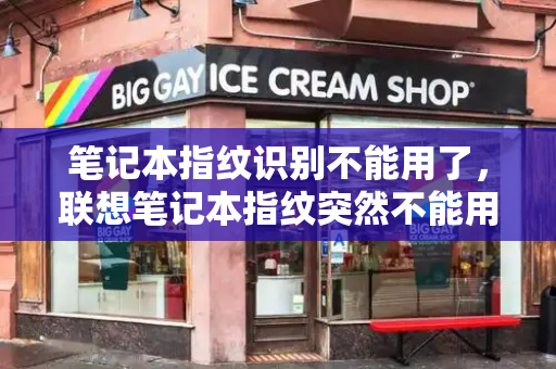 笔记本指纹识别不能用了，联想笔记本指纹突然不能用了-第1张图片-星选测评