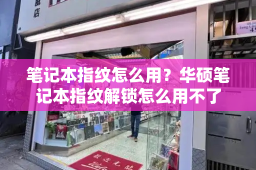 笔记本指纹怎么用？华硕笔记本指纹解锁怎么用不了