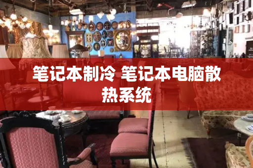 笔记本制冷 笔记本电脑散热系统-第1张图片-星选测评