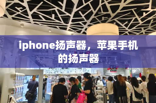 iphone扬声器，苹果手机的扬声器