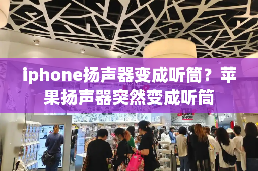 iphone扬声器变成听筒？苹果扬声器突然变成听筒