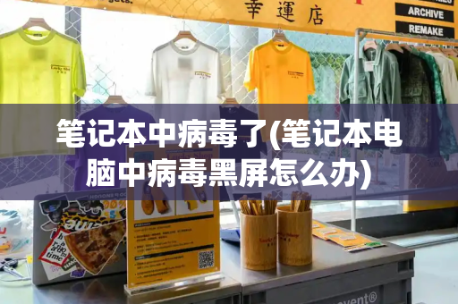 笔记本中病毒了(笔记本电脑中病毒黑屏怎么办)-第1张图片-星选测评
