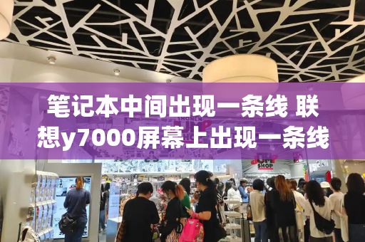 笔记本中间出现一条线 联想y7000屏幕上出现一条线