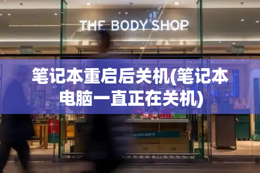 笔记本重启后关机(笔记本电脑一直正在关机)