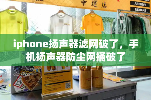 iphone扬声器滤网破了，手机扬声器防尘网捅破了