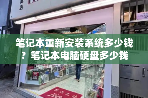 笔记本重新安装系统多少钱？笔记本电脑硬盘多少钱