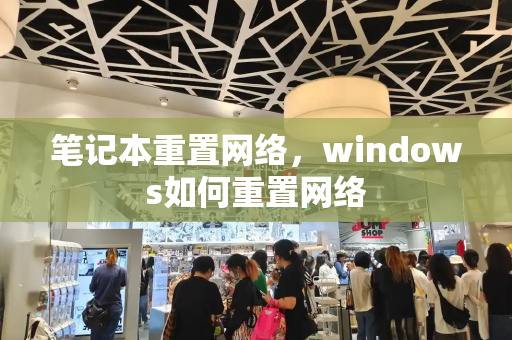 笔记本重置网络，windows如何重置网络
