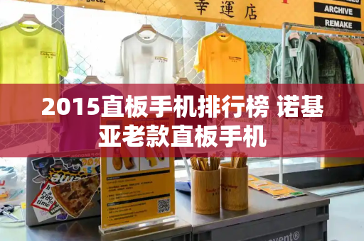 2015直板手机排行榜 诺基亚老款直板手机
