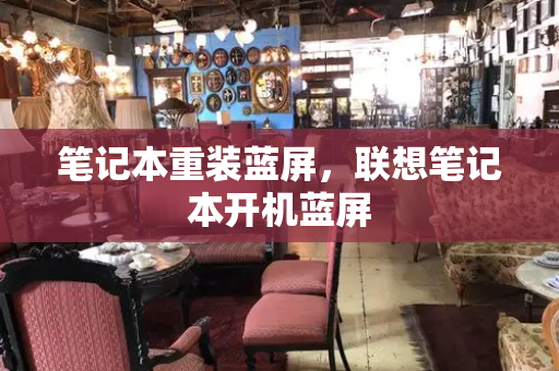 笔记本重装蓝屏，联想笔记本开机蓝屏-第1张图片-星选测评